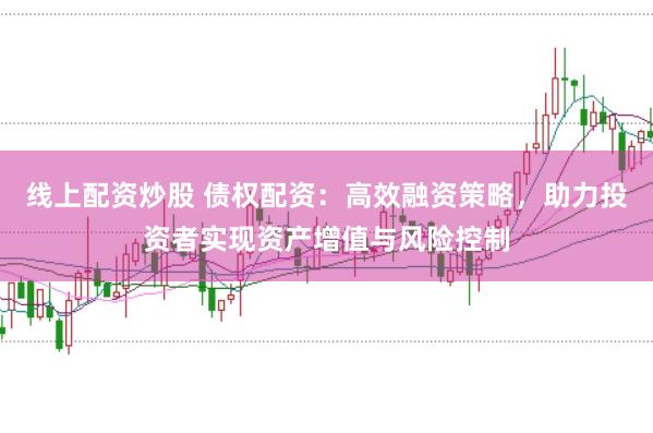 线上配资炒股 债权配资：高效融资策略，助力投资者实现资产增值与风险控制