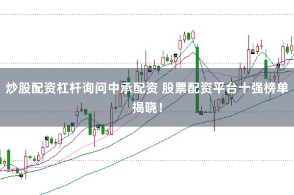 炒股配资杠杆询问中承配资 股票配资平台十强榜单揭晓！