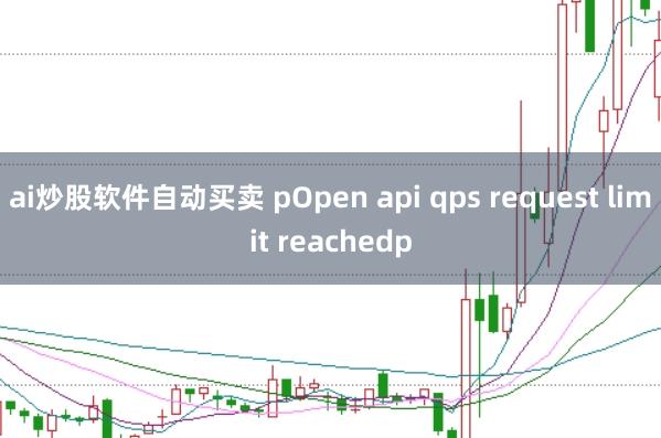 ai炒股软件自动买卖 pOpen api qps request limit reachedp