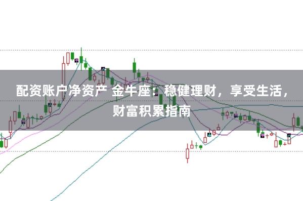 配资账户净资产 金牛座：稳健理财，享受生活，财富积累指南
