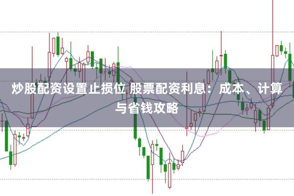 炒股配资设置止损位 股票配资利息：成本、计算与省钱攻略