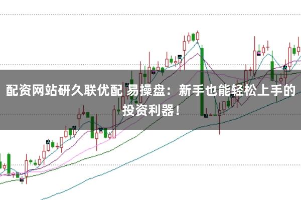 配资网站研久联优配 易操盘：新手也能轻松上手的投资利器！