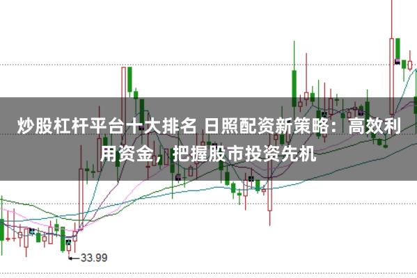 炒股杠杆平台十大排名 日照配资新策略：高效利用资金，把握股市投资先机