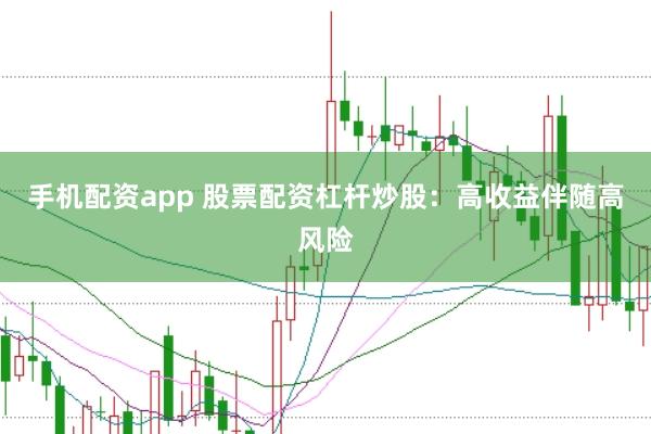 手机配资app 股票配资杠杆炒股：高收益伴随高风险