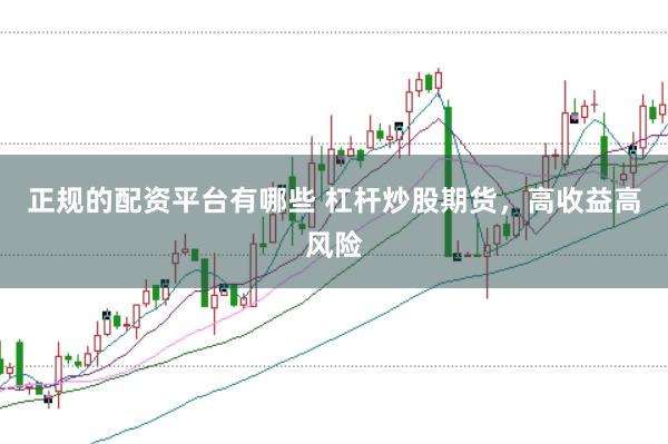 正规的配资平台有哪些 杠杆炒股期货，高收益高风险