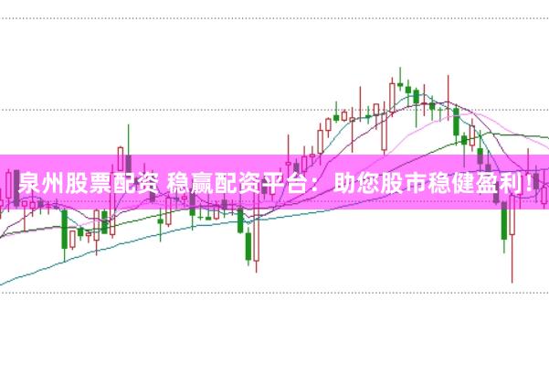 泉州股票配资 稳赢配资平台：助您股市稳健盈利！