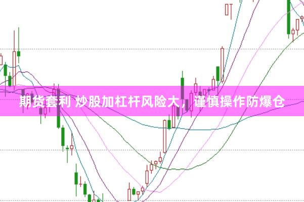 期货套利 炒股加杠杆风险大，谨慎操作防爆仓