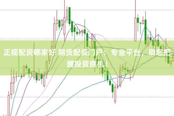 正规配资哪家好 期货配资门户：专业平台，助您把握投资良机！