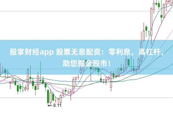 股掌财经app 股票无息配资：零利息，高杠杆，助您掘金股市！