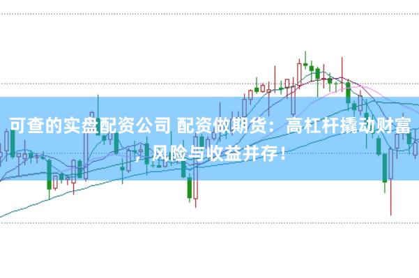 可查的实盘配资公司 配资做期货：高杠杆撬动财富，风险与收益并存！