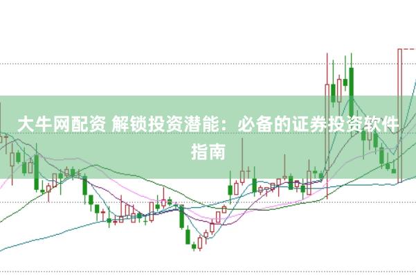 大牛网配资 解锁投资潜能：必备的证券投资软件指南