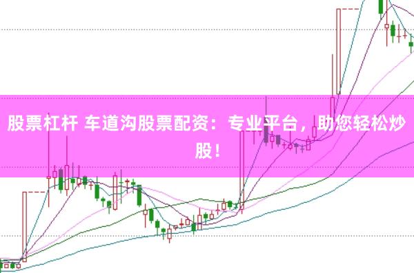 股票杠杆 车道沟股票配资：专业平台，助您轻松炒股！