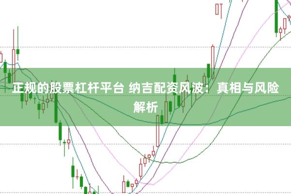 正规的股票杠杆平台 纳吉配资风波：真相与风险解析