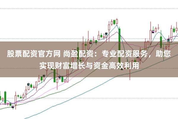 股票配资官方网 尚盈配资：专业配资服务，助您实现财富增长与资金高效利用