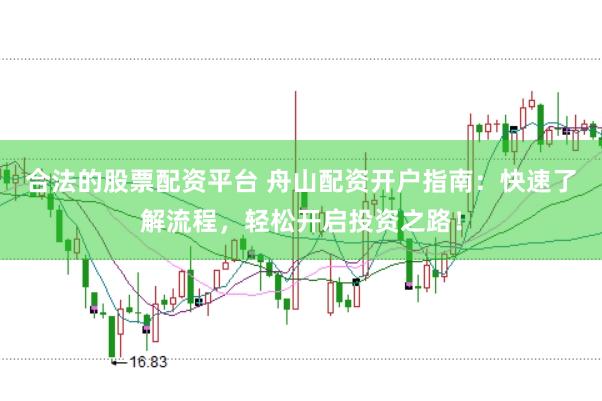 合法的股票配资平台 舟山配资开户指南：快速了解流程，轻松开启投资之路！