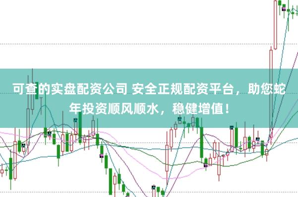 可查的实盘配资公司 安全正规配资平台，助您蛇年投资顺风顺水，稳健增值！