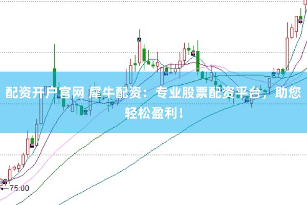 配资开户官网 犀牛配资：专业股票配资平台，助您轻松盈利！