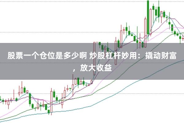 股票一个仓位是多少啊 炒股杠杆妙用：撬动财富，放大收益