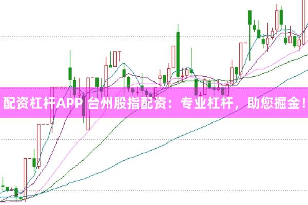 配资杠杆APP 台州股指配资：专业杠杆，助您掘金！