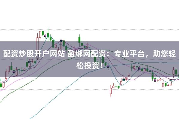 配资炒股开户网站 盈绑网配资：专业平台，助您轻松投资！