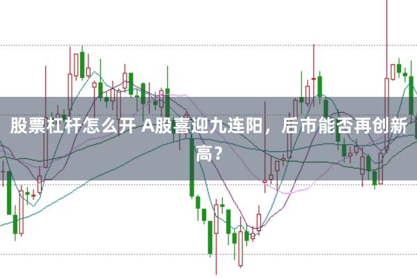 股票杠杆怎么开 A股喜迎九连阳，后市能否再创新高？