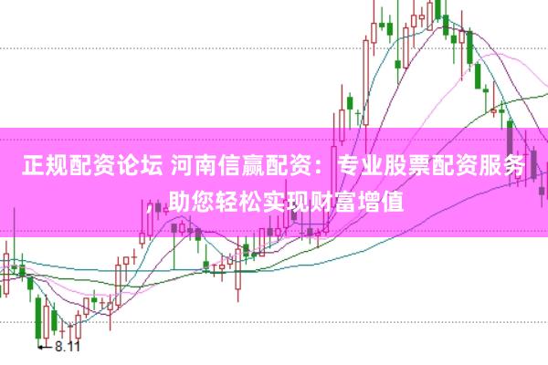 正规配资论坛 河南信赢配资：专业股票配资服务，助您轻松实现财富增值