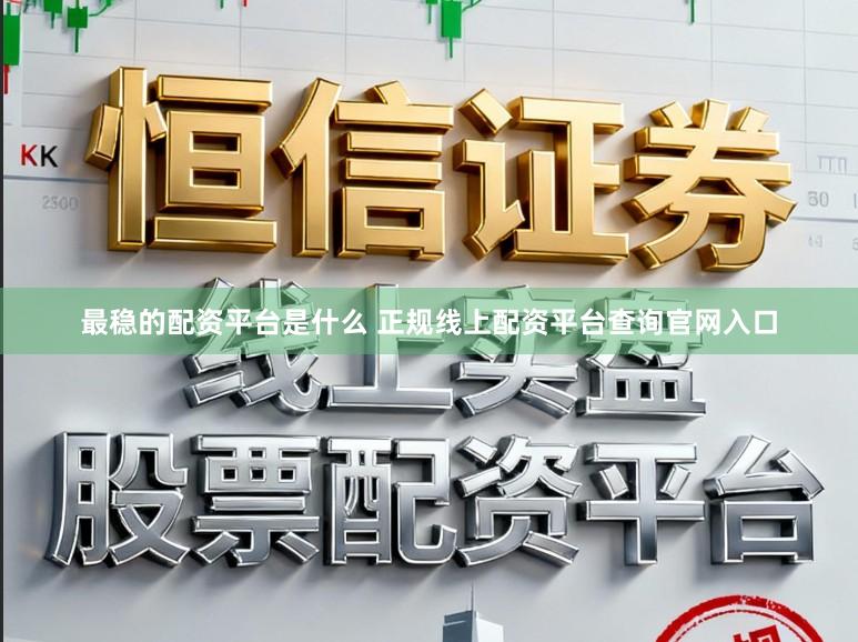 最稳的配资平台是什么 正规线上配资平台查询官网入口