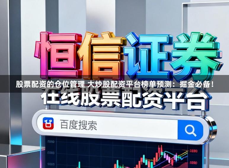 股票配资的仓位管理 大炒股配资平台榜单预测：掘金必备！