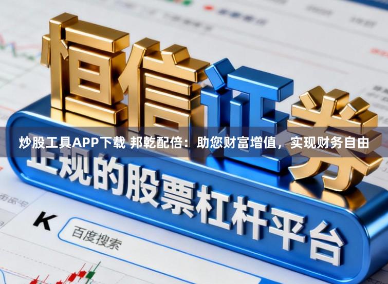 炒股工具APP下载 邦乾配倍：助您财富增值，实现财务自由