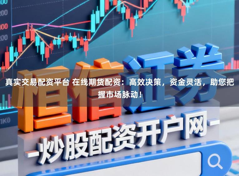 真实交易配资平台 在线期货配资：高效决策，资金灵活，助您把握市场脉动！