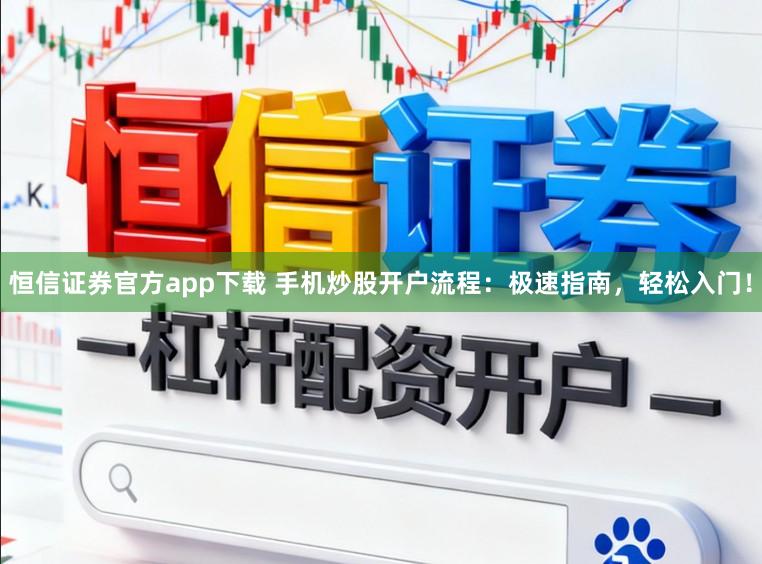 恒信证券官方app下载 手机炒股开户流程：极速指南，轻松入门！