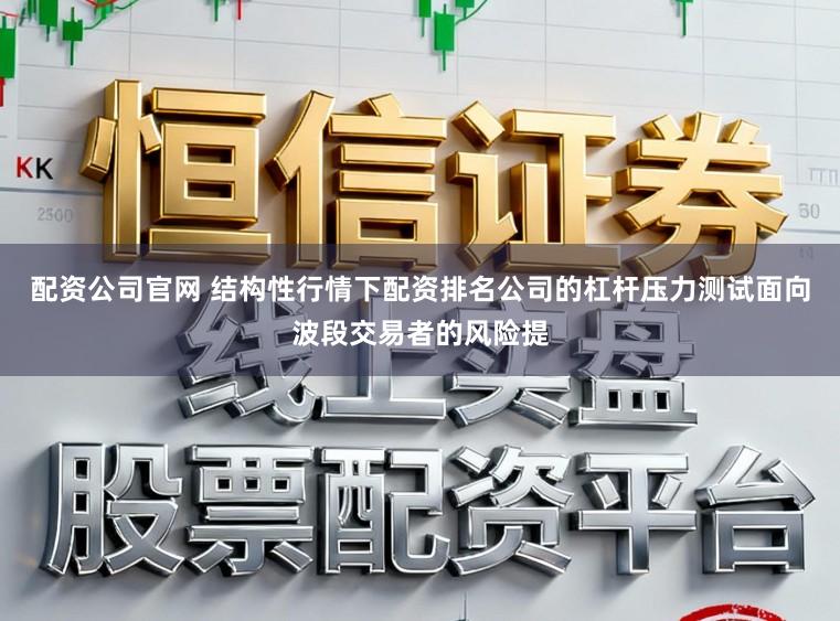 配资公司官网 结构性行情下配资排名公司的杠杆压力测试面向波段交易者的风险提