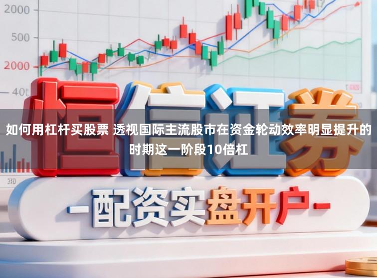 如何用杠杆买股票 透视国际主流股市在资金轮动效率明显提升的时期这一阶段10倍杠