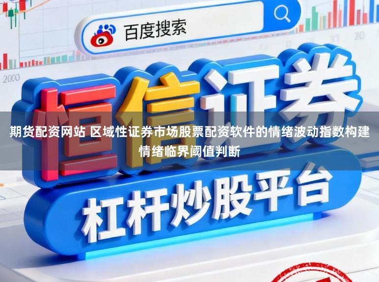 期货配资网站 区域性证券市场股票配资软件的情绪波动指数构建情绪临界阈值判断