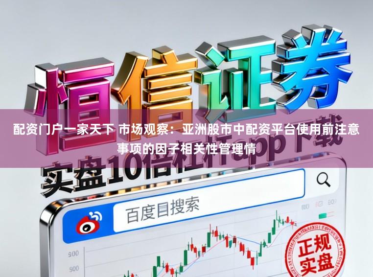 配资门户一家天下 市场观察：亚洲股市中配资平台使用前注意事项的因子相关性管理情