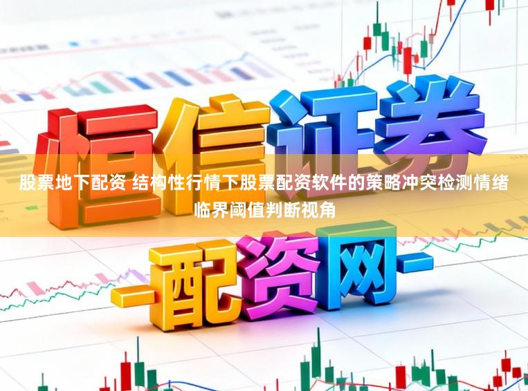 股票地下配资 结构性行情下股票配资软件的策略冲突检测情绪临界阈值判断视角