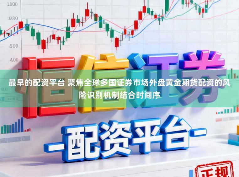 最早的配资平台 聚焦全球多国证券市场外盘黄金期货配资的风险识别机制结合时间序