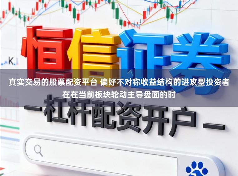 真实交易的股票配资平台 偏好不对称收益结构的进攻型投资者在在当前板块轮动主导盘面的时