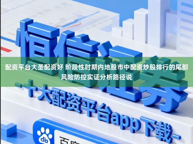 配资平台大圣配资好 阶段性时期内地股市中配资炒股排行的尾部风险防控实证分析路径说