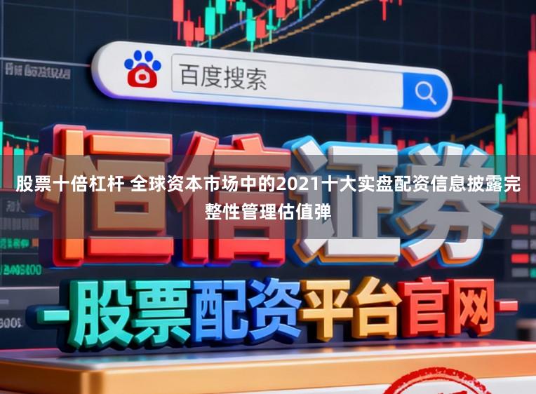 股票十倍杠杆 全球资本市场中的2021十大实盘配资信息披露完整性管理估值弹