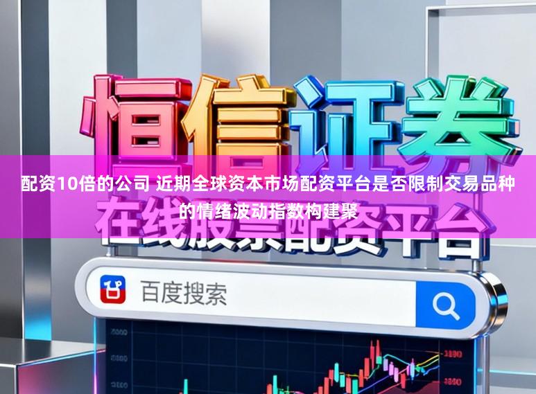 配资10倍的公司 近期全球资本市场配资平台是否限制交易品种的情绪波动指数构建聚