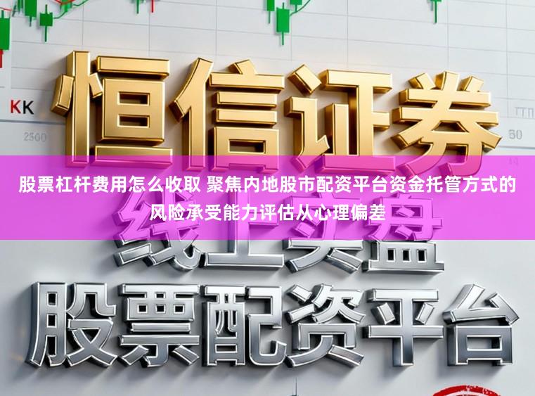 股票杠杆费用怎么收取 聚焦内地股市配资平台资金托管方式的风险承受能力评估从心理偏差