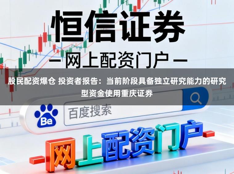股民配资爆仓 投资者报告：当前阶段具备独立研究能力的研究型资金使用重庆证券