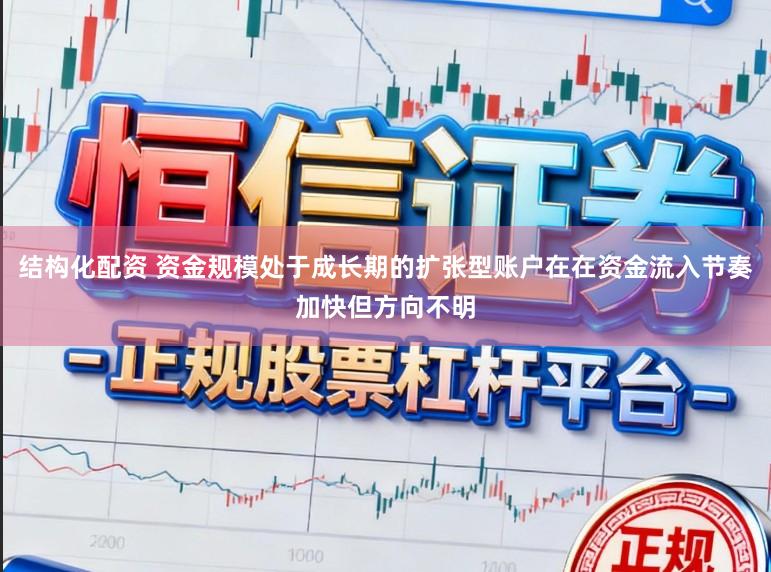 结构化配资 资金规模处于成长期的扩张型账户在在资金流入节奏加快但方向不明