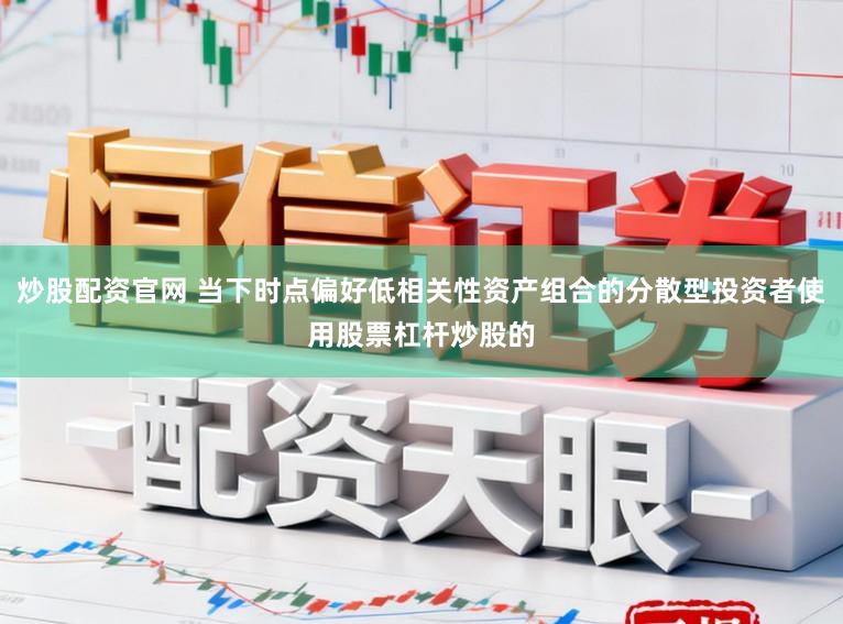 炒股配资官网 当下时点偏好低相关性资产组合的分散型投资者使用股票杠杆炒股的