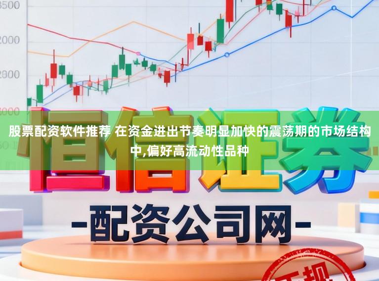 股票配资软件推荐 在资金进出节奏明显加快的震荡期的市场结构中,偏好高流动性品种