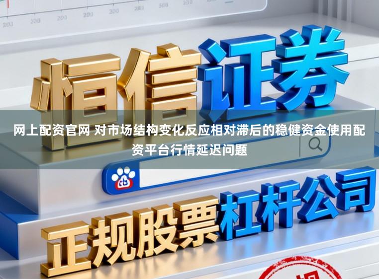 网上配资官网 对市场结构变化反应相对滞后的稳健资金使用配资平台行情延迟问题