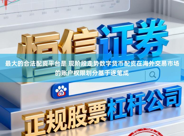 最大的合法配资平台是 现阶段走势数字货币配资在海外交易市场的账户权限划分基于逐笔成