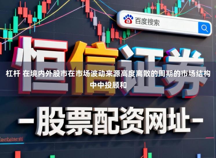 杠杆 在境内外股市在市场波动来源高度离散的周期的市场结构中中投顾和