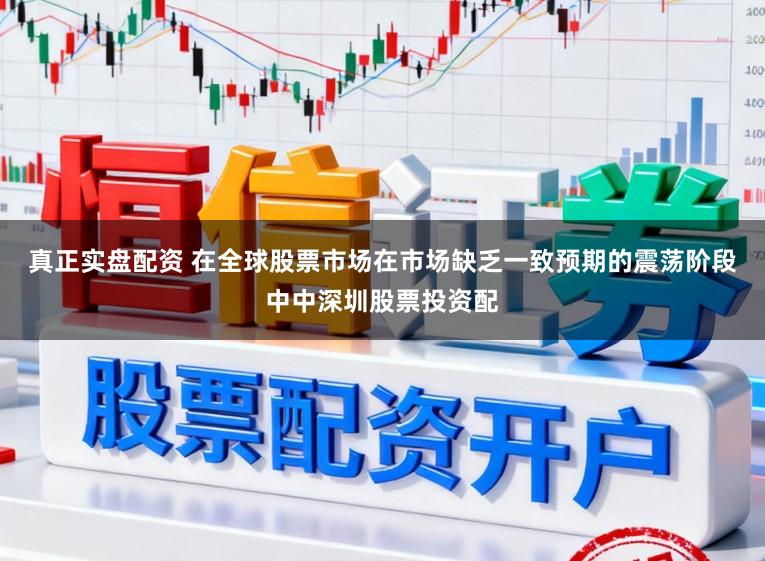 真正实盘配资 在全球股票市场在市场缺乏一致预期的震荡阶段中中深圳股票投资配